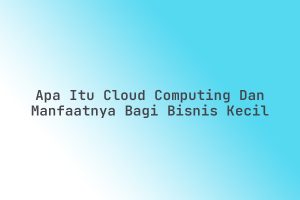 Apa_Itu_Cloud_Computing_dan_Manfaatnya_bagi_Bisnis_Kecil