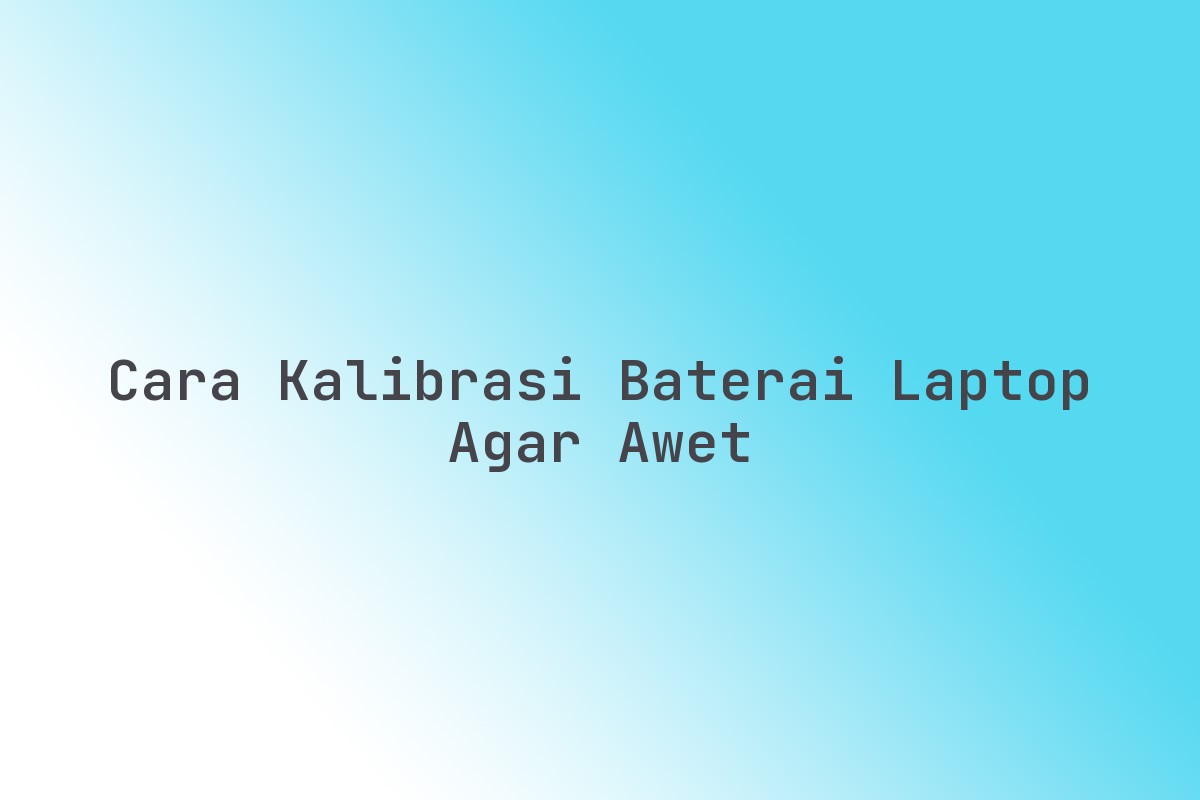 Cara_Kalibrasi_Baterai_Laptop_Agar_Awet