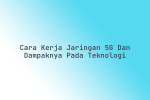 Cara_Kerja_Jaringan_5G_dan_Dampaknya_pada_Teknologi