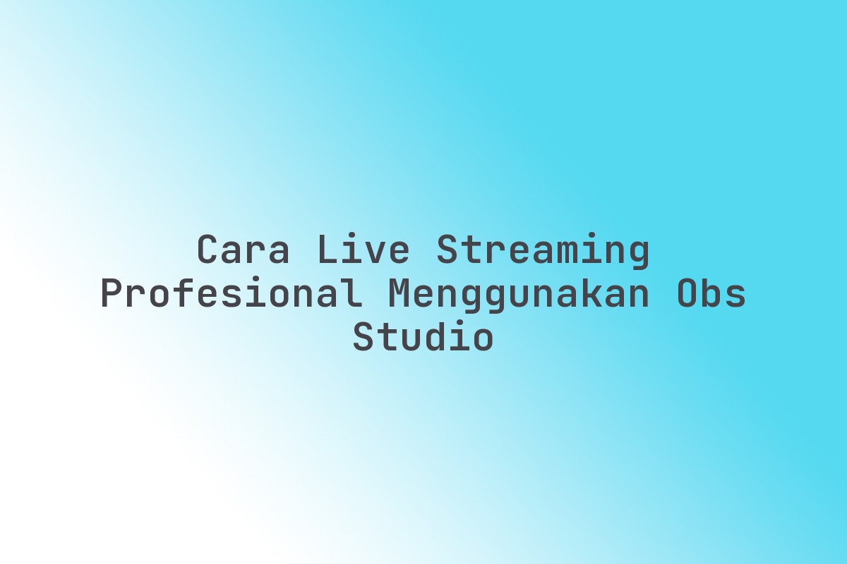 Cara_Live_Streaming_Profesional_Menggunakan_OBS_Studio