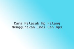 Cara_Melacak_HP_Hilang_Menggunakan_IMEI_dan_GPS