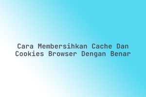 Cara_Membersihkan_Cache_dan_Cookies_Browser_dengan_Benar