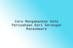 Cara_Mengamankan_Data_Perusahaan_dari_Serangan_Ransomware