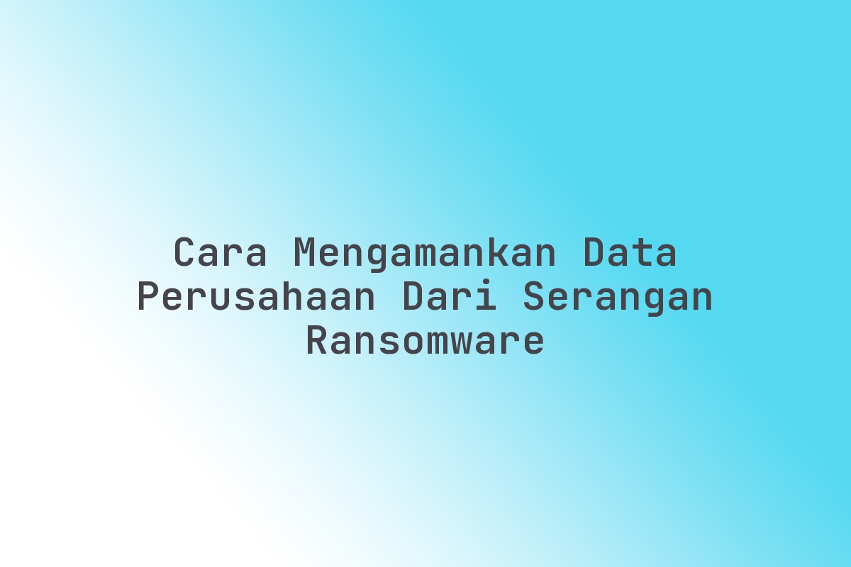Cara_Mengamankan_Data_Perusahaan_dari_Serangan_Ransomware