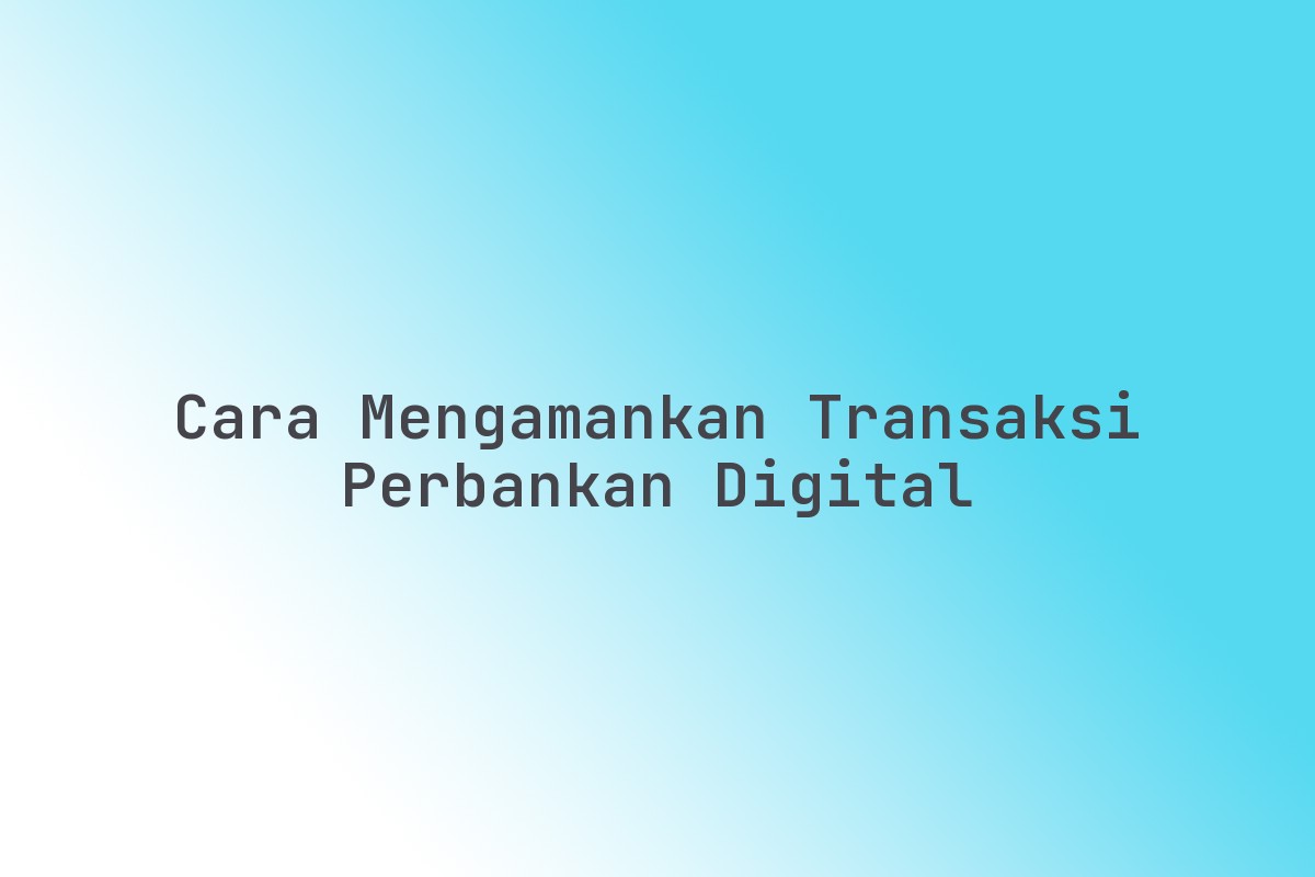Cara_Mengamankan_Transaksi_Perbankan_Digital
