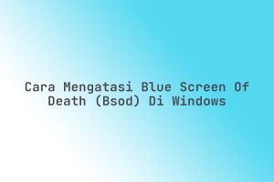 Cara_Mengatasi_Blue_Screen_of_Death_BSOD_di_Windows