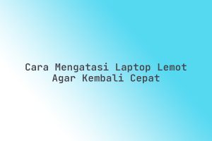 Cara_Mengatasi_Laptop_Lemot_Agar_Kembali_Cepat
