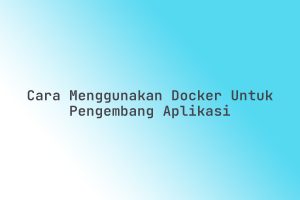 Cara_Menggunakan_Docker_untuk_Pengembang_Aplikasi