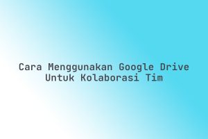Cara_Menggunakan_Google_Drive_untuk_Kolaborasi_Tim