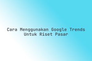 Cara_Menggunakan_Google_Trends_untuk_Riset_Pasar
