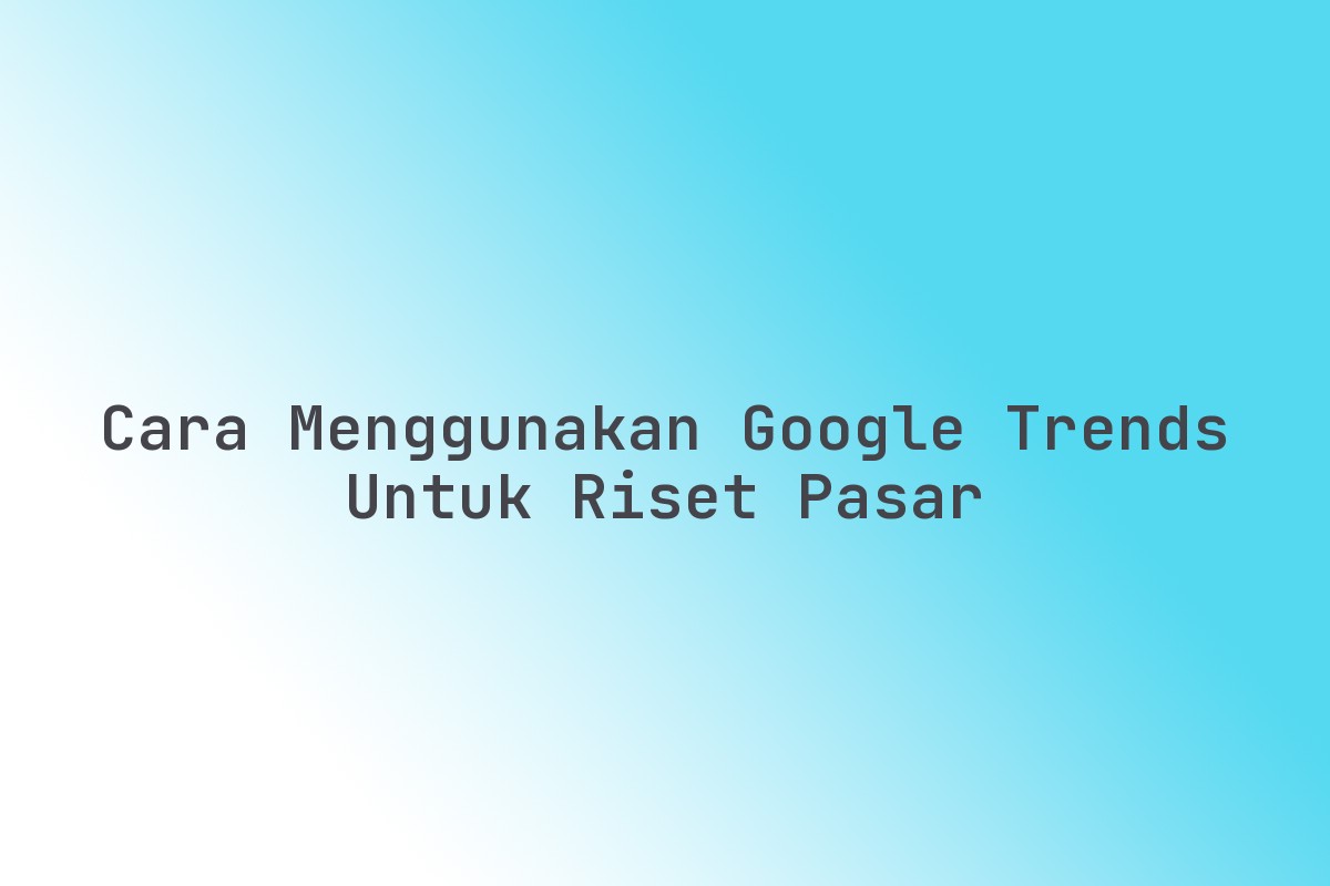 Cara_Menggunakan_Google_Trends_untuk_Riset_Pasar