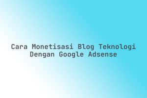 Cara_Monetisasi_Blog_Teknologi_dengan_Google_AdSense