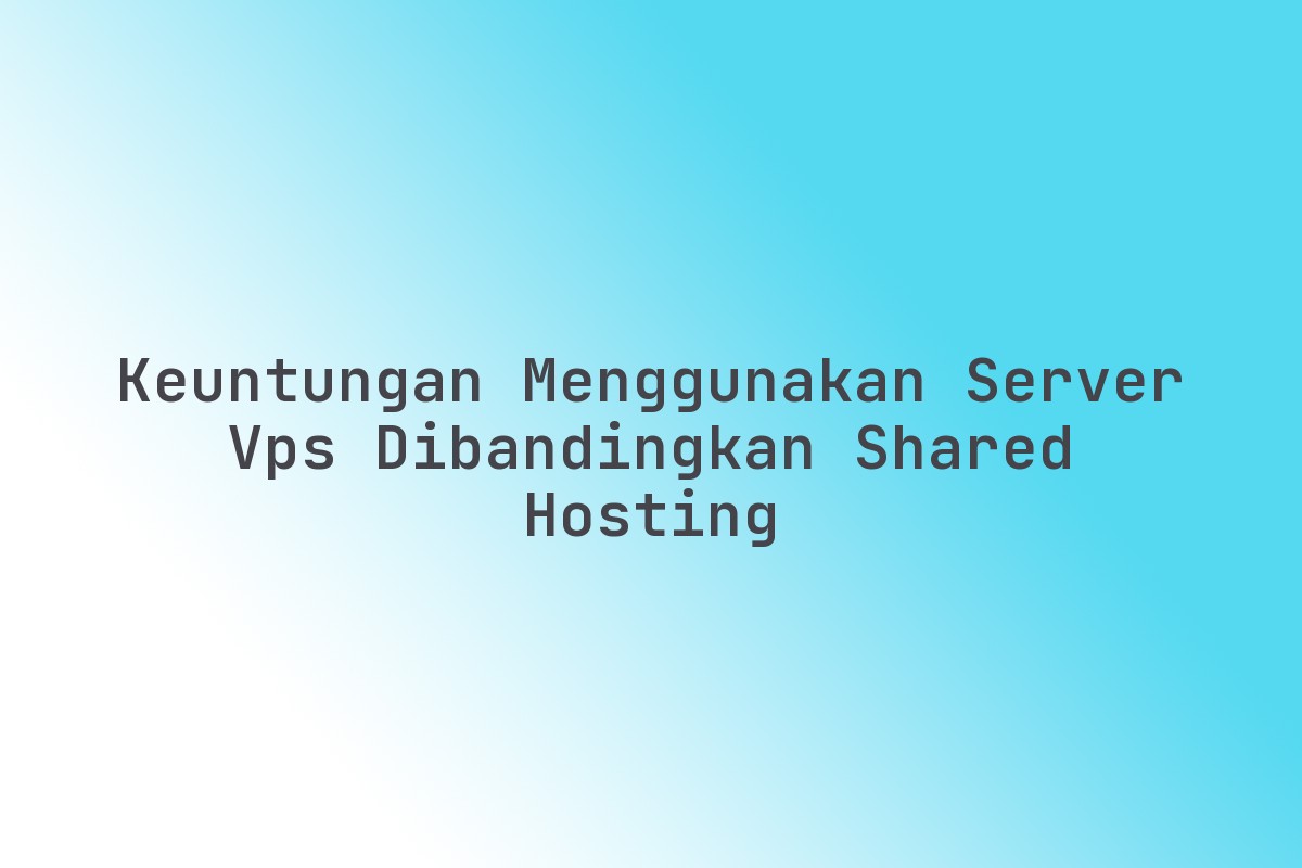 Keuntungan_Menggunakan_Server_VPS_Dibandingkan_Shared_Hosting