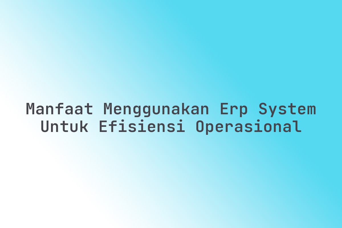 Manfaat_Menggunakan_ERP_System_untuk_Efisiensi_Operasional
