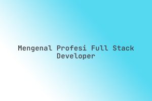 Mengenal_Profesi_Full_Stack_Developer