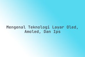 Mengenal_Teknologi_Layar_OLED_AMOLED_dan_IPS