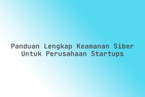 Panduan_Lengkap_Keamanan_Siber_untuk_Perusahaan_Startups