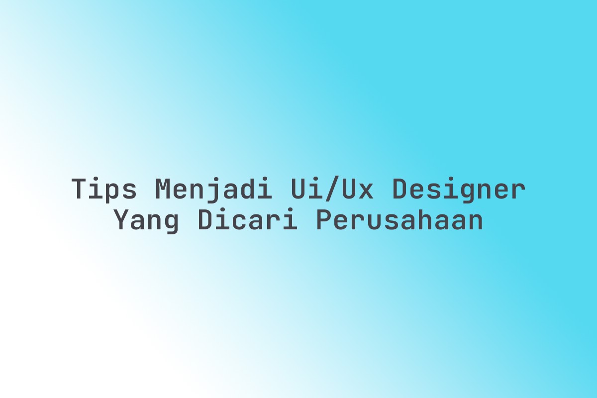 Tips_Menjadi_UIUX_Designer_yang_Dicari_Perusahaan