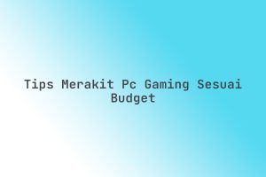 Tips_Merakit_PC_Gaming_Sesuai_Budget